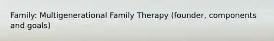 Family: Multigenerational Family Therapy (founder, components and goals)