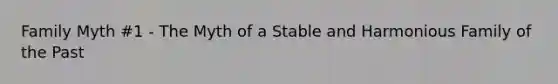 Family Myth #1 - The Myth of a Stable and Harmonious Family of the Past