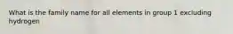 What is the family name for all elements in group 1 excluding hydrogen