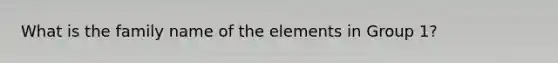 What is the family name of the elements in Group 1?