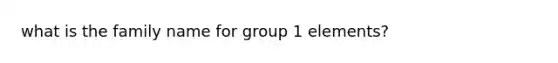 what is the family name for group 1 elements?