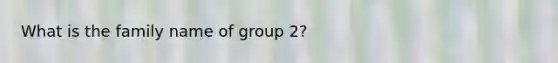 What is the family name of group 2?