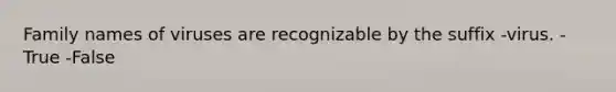 Family names of viruses are recognizable by the suffix -virus. -True -False