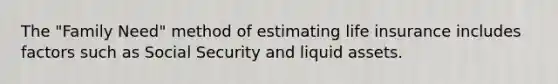 The "Family Need" method of estimating life insurance includes factors such as Social Security and liquid assets.