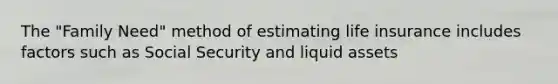 The "Family Need" method of estimating life insurance includes factors such as Social Security and liquid assets