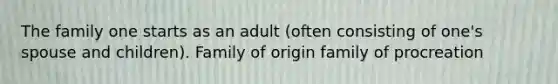 The family one starts as an adult (often consisting of one's spouse and children). Family of origin family of procreation