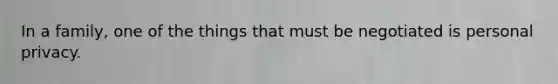 In a family, one of the things that must be negotiated is personal privacy.