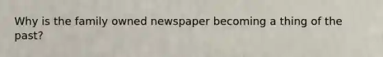 Why is the family owned newspaper becoming a thing of the past?