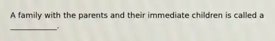 A family with the parents and their immediate children is called a ____________.