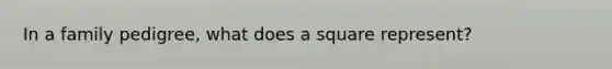 In a family pedigree, what does a square represent?