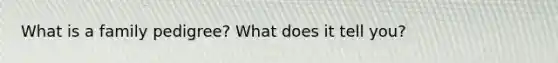 What is a family pedigree? What does it tell you?
