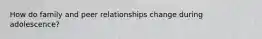 How do family and peer relationships change during adolescence?