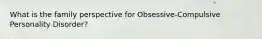 What is the family perspective for Obsessive-Compulsive Personality Disorder?