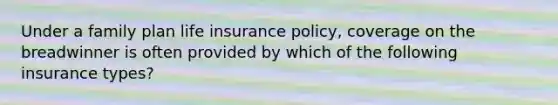 Under a family plan life insurance policy, coverage on the breadwinner is often provided by which of the following insurance types?