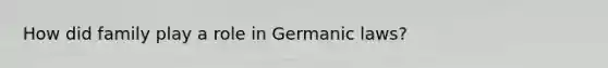 How did family play a role in Germanic laws?