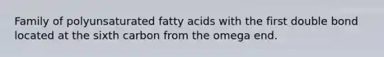 Family of polyunsaturated fatty acids with the first double bond located at the sixth carbon from the omega end.