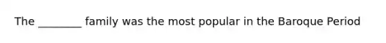 The ________ family was the most popular in the Baroque Period