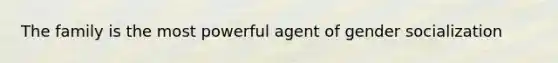 The family is the most powerful agent of gender socialization