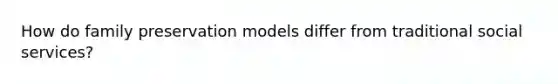 How do family preservation models differ from traditional social services?