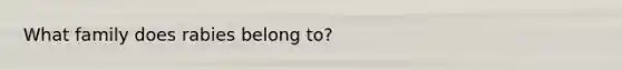 What family does rabies belong to?