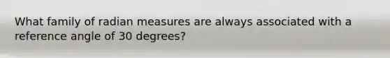 What family of radian measures are always associated with a reference angle of 30 degrees?