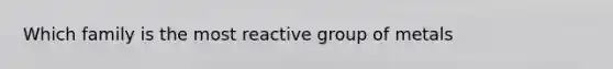 Which family is the most reactive group of metals