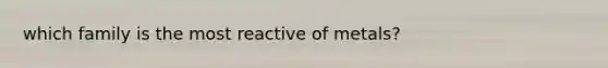 which family is the most reactive of metals?