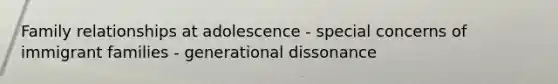 Family relationships at adolescence - special concerns of immigrant families - generational dissonance