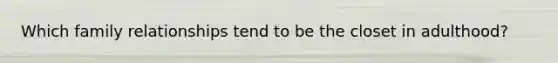 Which family relationships tend to be the closet in adulthood?