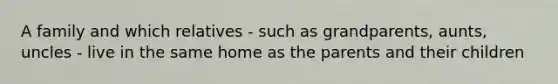 A family and which relatives - such as grandparents, aunts, uncles - live in the same home as the parents and their children