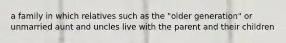 a family in which relatives such as the "older generation" or unmarried aunt and uncles live with the parent and their children