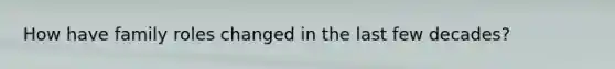 How have family roles changed in the last few decades?