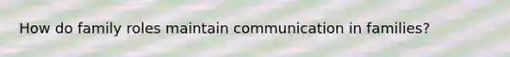 How do family roles maintain communication in families?