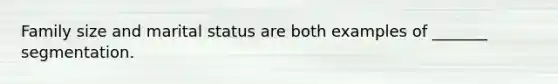 Family size and marital status are both examples of _______ segmentation.