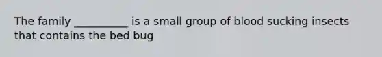 The family __________ is a small group of blood sucking insects that contains the bed bug