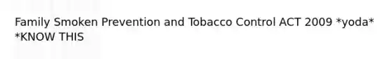 Family Smoken Prevention and Tobacco Control ACT 2009 *yoda* *KNOW THIS