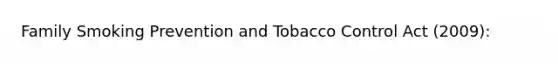 Family Smoking Prevention and Tobacco Control Act (2009):