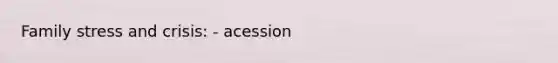 Family stress and crisis: - acession