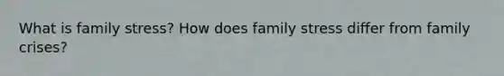 What is family stress? How does family stress differ from family crises?