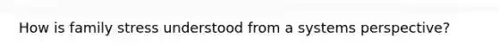 How is family stress understood from a systems perspective?