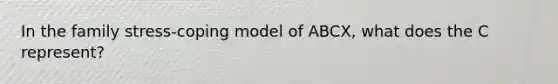 In the family stress-coping model of ABCX, what does the C represent?