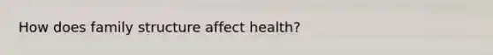 How does family structure affect health?