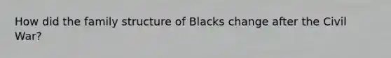 How did the family structure of Blacks change after the Civil War?