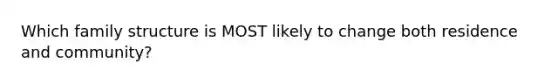 Which family structure is MOST likely to change both residence and community?