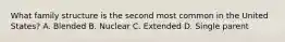 What family structure is the second most common in the United States? A. Blended B. Nuclear C. Extended D. Single parent