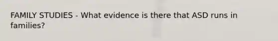 FAMILY STUDIES - What evidence is there that ASD runs in families?