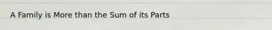 A Family is <a href='https://www.questionai.com/knowledge/keWHlEPx42-more-than' class='anchor-knowledge'>more than</a> the Sum of its Parts