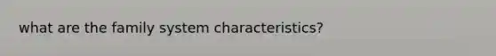 what are the family system characteristics?