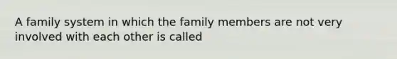 A family system in which the family members are not very involved with each other is called