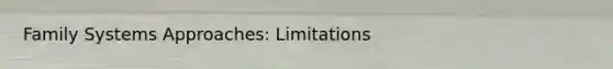 Family Systems Approaches: Limitations